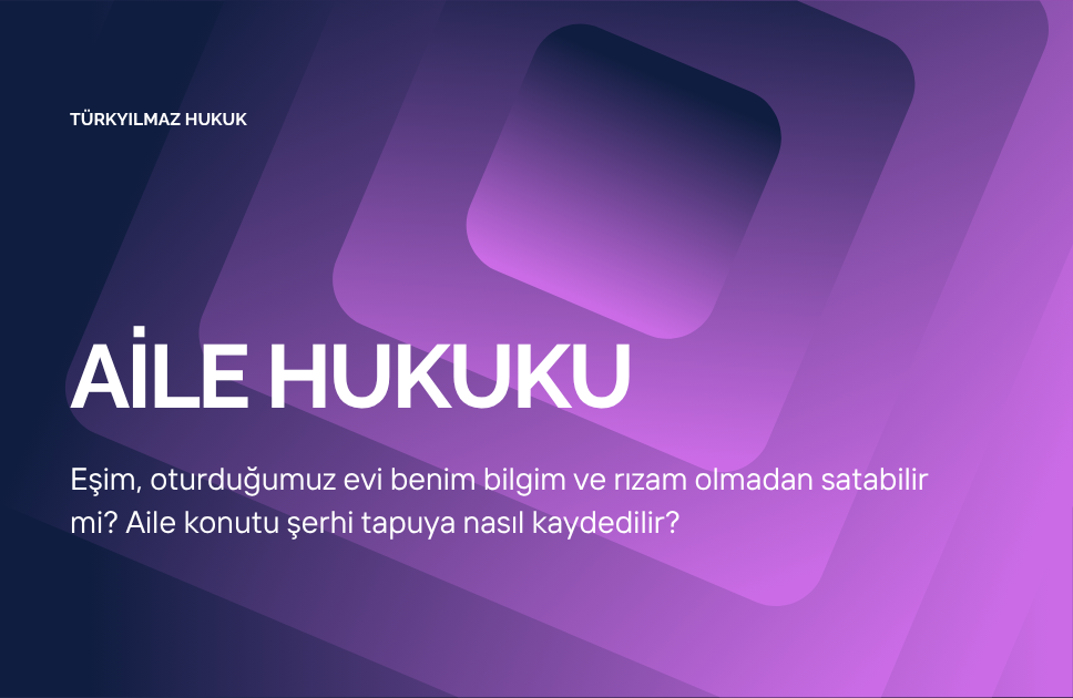 Eşim, oturduğumuz evi benim bilgim ve rızam olmadan satabilir mi? Aile konutu şerhi tapuya nasıl kaydedilir?