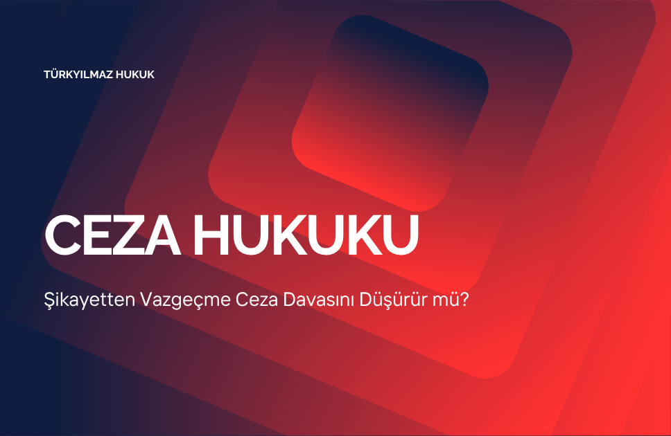 Şikayetten Vazgeçme Ceza Davasını Düşürür mü?