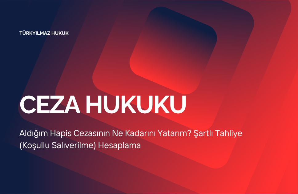 Aldığım Hapis Cezasının Ne Kadarını Yatarım? Şartlı Tahliye (Koşullu Salıverilme) Hesaplama