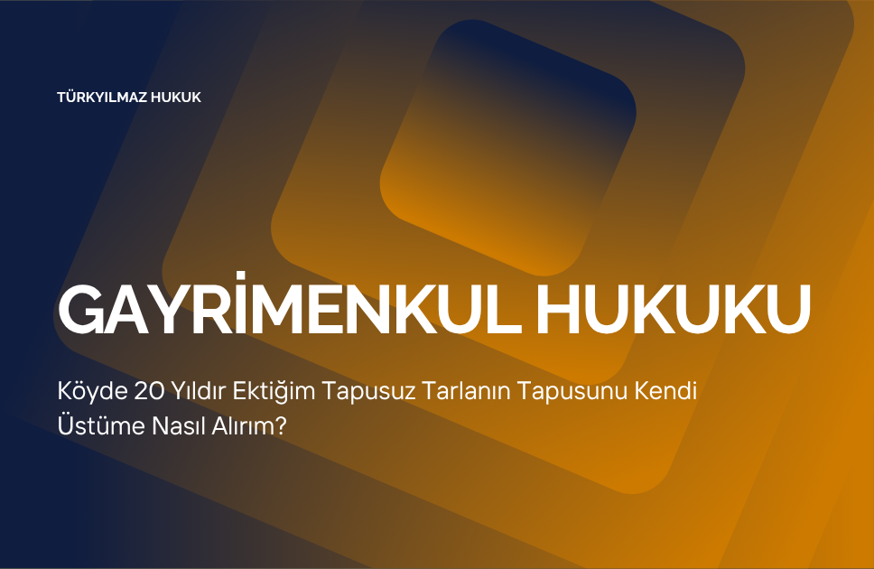 Köyde 20 Yıldır Ektiğim Tapusuz Tarlanın Tapusunu Kendi Üstüme Nasıl Alırım?