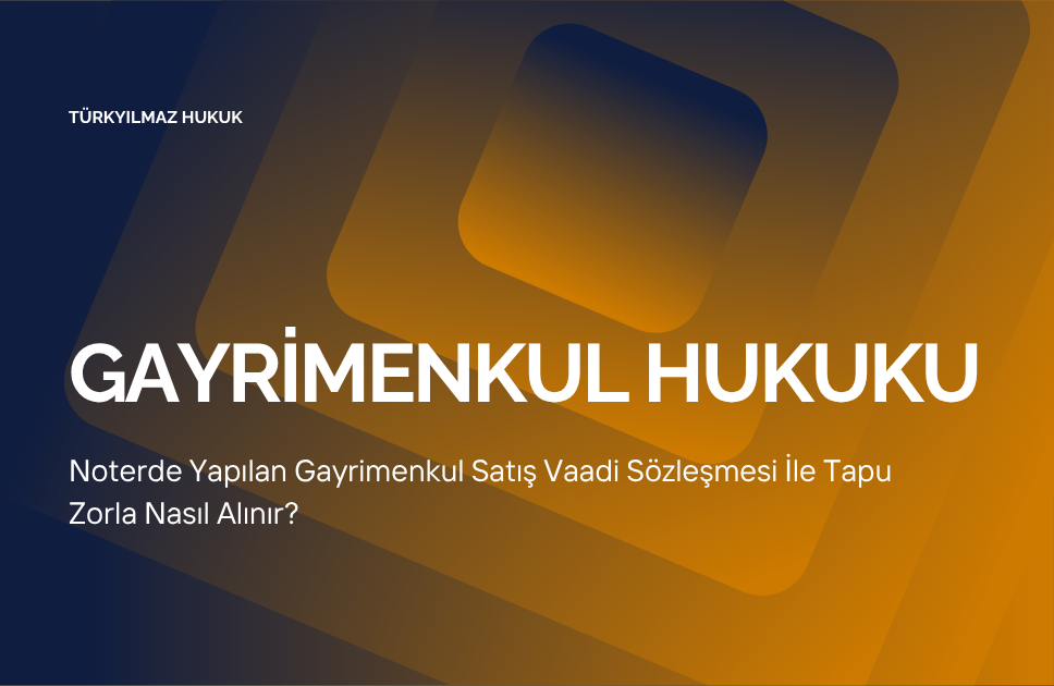 Noterde Yapılan Gayrimenkul Satış Vaadi Sözleşmesi İle Tapu Zorla Nasıl Alınır?