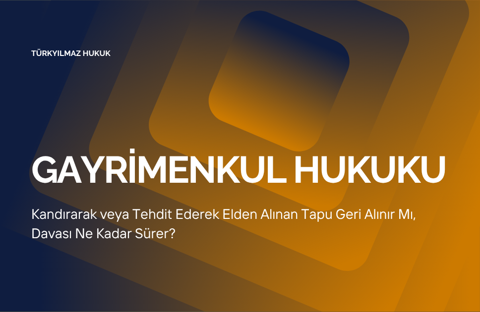 Kandırarak veya Tehdit Ederek Elden Alınan Tapu Geri Alınır Mı, Davası Ne Kadar Sürer?