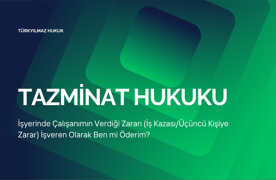 İşyerinde Çalışanımın Verdiği Zararı (İş Kazası/Üçüncü Kişiye Zarar) İşveren Olarak Ben mi Öderim?