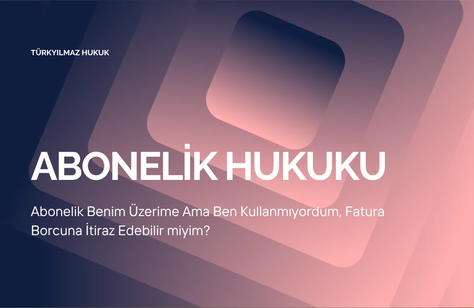 Abonelik Benim Üzerime Ama Ben Kullanmıyordum, Fatura Borcuna İtiraz Edebilir miyim?