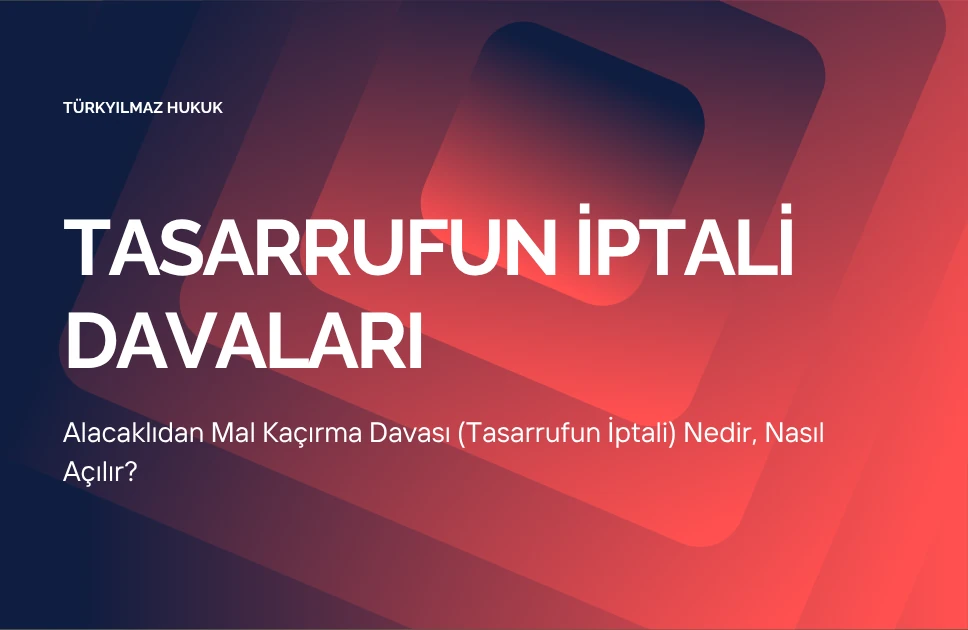 Alacaklıdan Mal Kaçırma Davası (Tasarrufun İptali) Nedir, Nasıl Açılır?