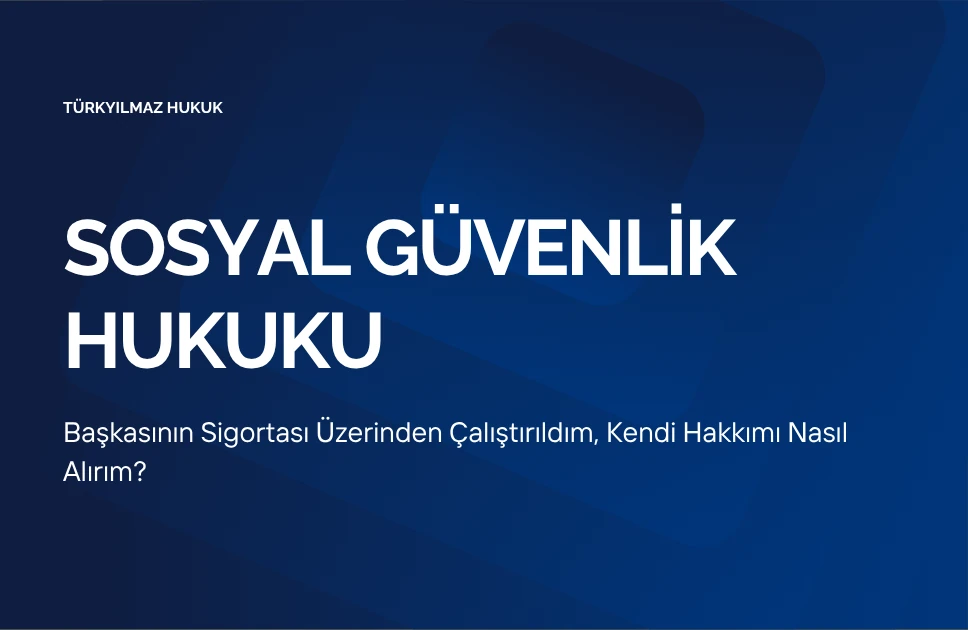 Başkasının Sigortası Üzerinden Çalıştırıldım, Kendi Hakkımı Nasıl Alırım?