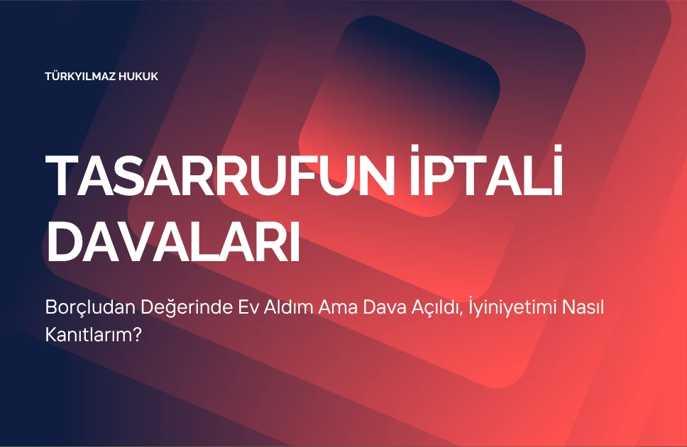 Borçludan Değerinde Ev Aldım Ama Dava Açıldı, İyiniyetimi Nasıl Kanıtlarım?
