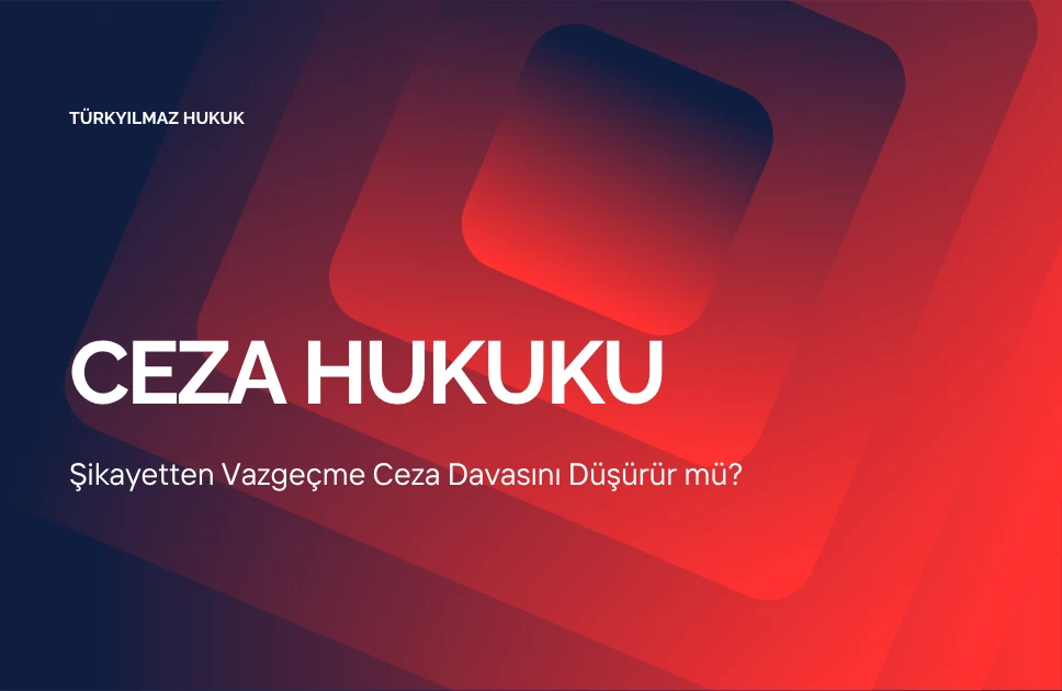 Şikayetten Vazgeçme Ceza Davasını Düşürür mü?