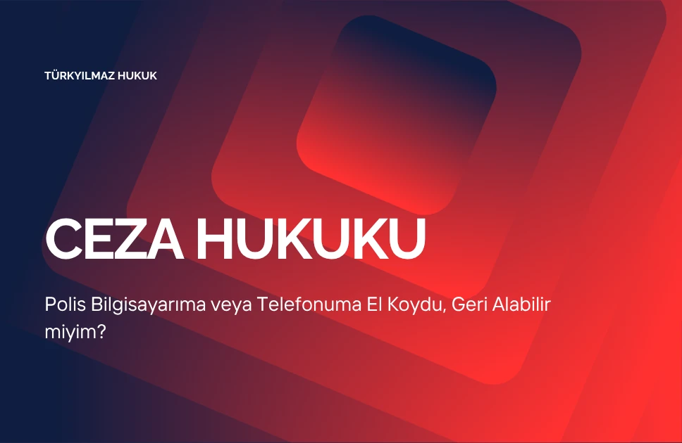 Polis Bilgisayarıma veya Telefonuma El Koydu, Geri Alabilir miyim?