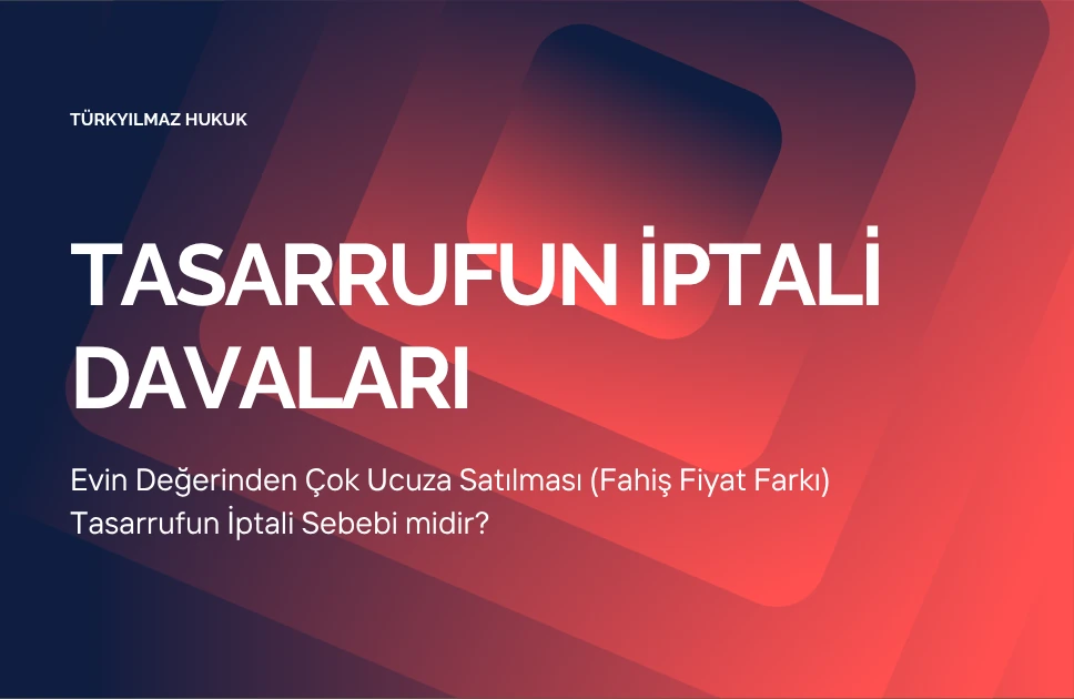 Evin Değerinden Çok Ucuza Satılması (Fahiş Fiyat Farkı) Tasarrufun İptali Sebebi midir?