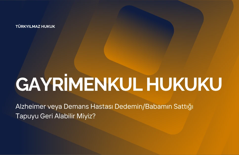 Alzheimer veya Demans Hastası Dedemin/Babamın Sattığı Tapuyu Geri Alabilir Miyiz?