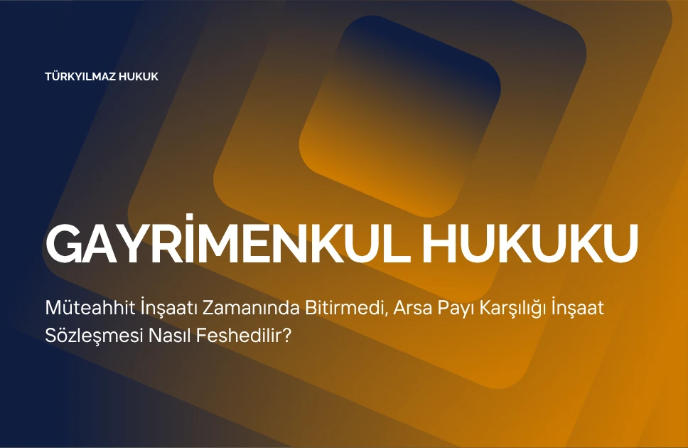 Müteahhit İnşaatı Zamanında Bitirmedi, Arsa Payı Karşılığı İnşaat Sözleşmesi Nasıl Feshedilir?
