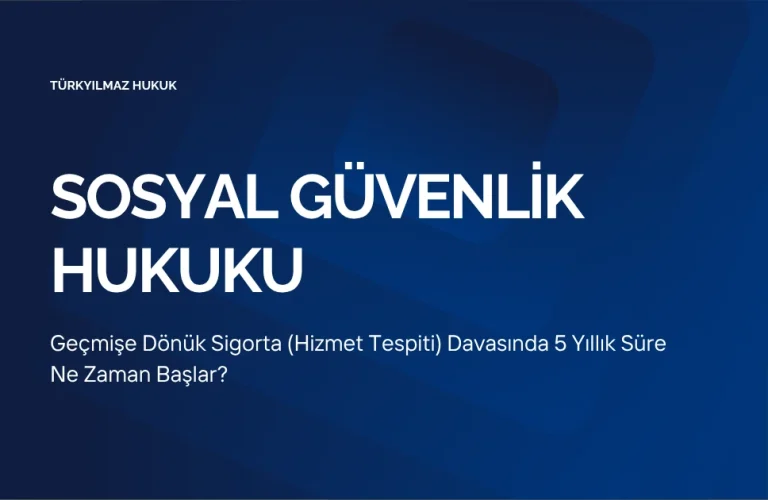 Geçmişe Dönük Sigorta (Hizmet Tespiti) Davasında 5 Yıllık Süre Ne Zaman Başlar?