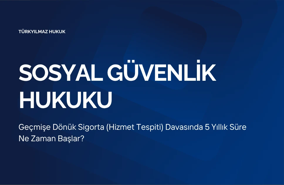 Geçmişe Dönük Sigorta (Hizmet Tespiti) Davasında 5 Yıllık Süre Ne Zaman Başlar?