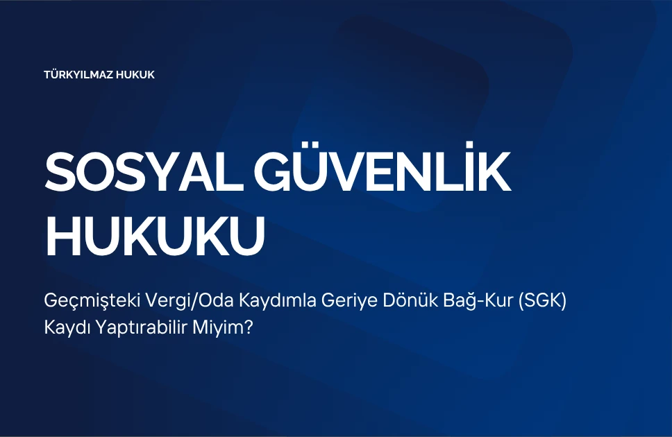 Geçmişteki Vergi/Oda Kaydımla Geriye Dönük Bağ-Kur (SGK) Kaydı Yaptırabilir Miyim?