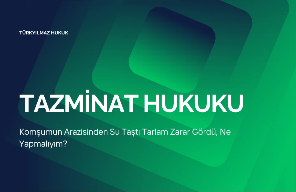 Komşumun Arazisinden Su Taştı Tarlam Zarar Gördü, Ne Yapmalıyım?