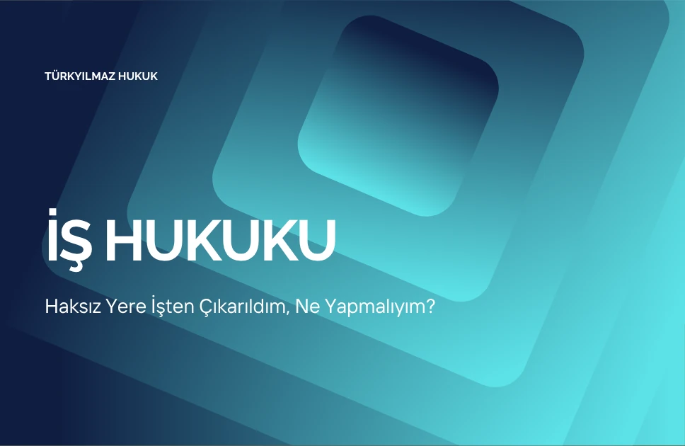 Haksız Yere İşten Çıkarıldım, Ne Yapmalıyım? (Adım Adım İşe İade Davası)