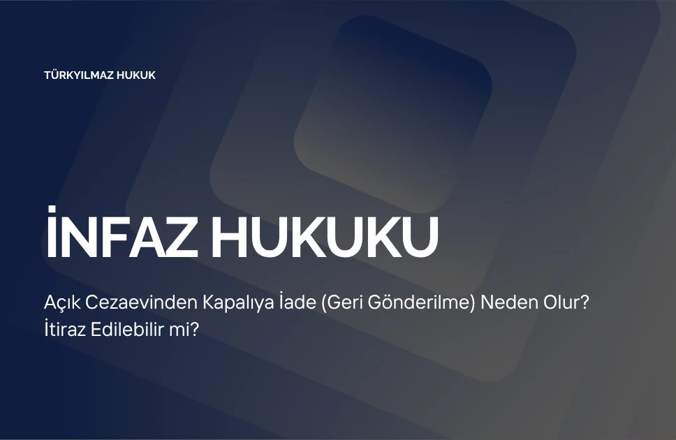 Açık Cezaevinden Kapalıya İade (Geri Gönderilme) Neden Olur? İtiraz Edilebilir mi?