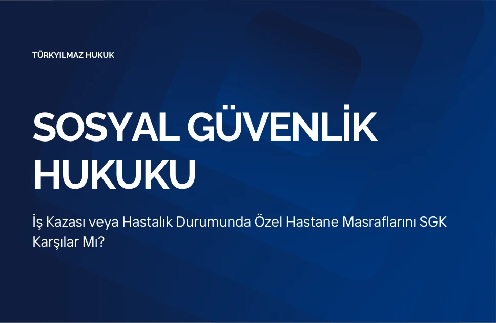 İş Kazası veya Hastalık Durumunda Özel Hastane Masraflarını SGK Karşılar Mı?