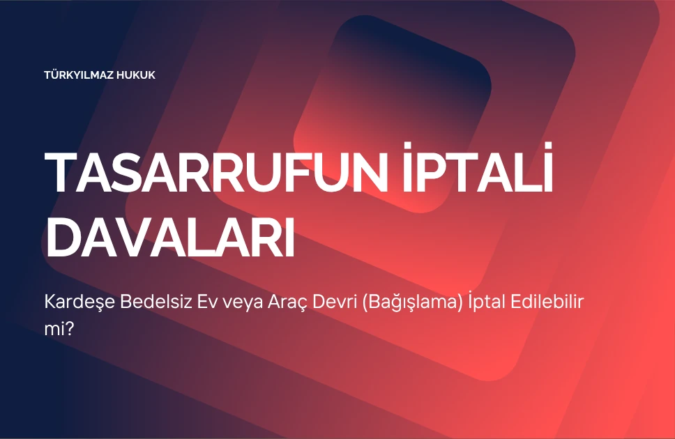 Kardeşe Bedelsiz Ev veya Araç Devri (Bağışlama) İptal Edilebilir mi?