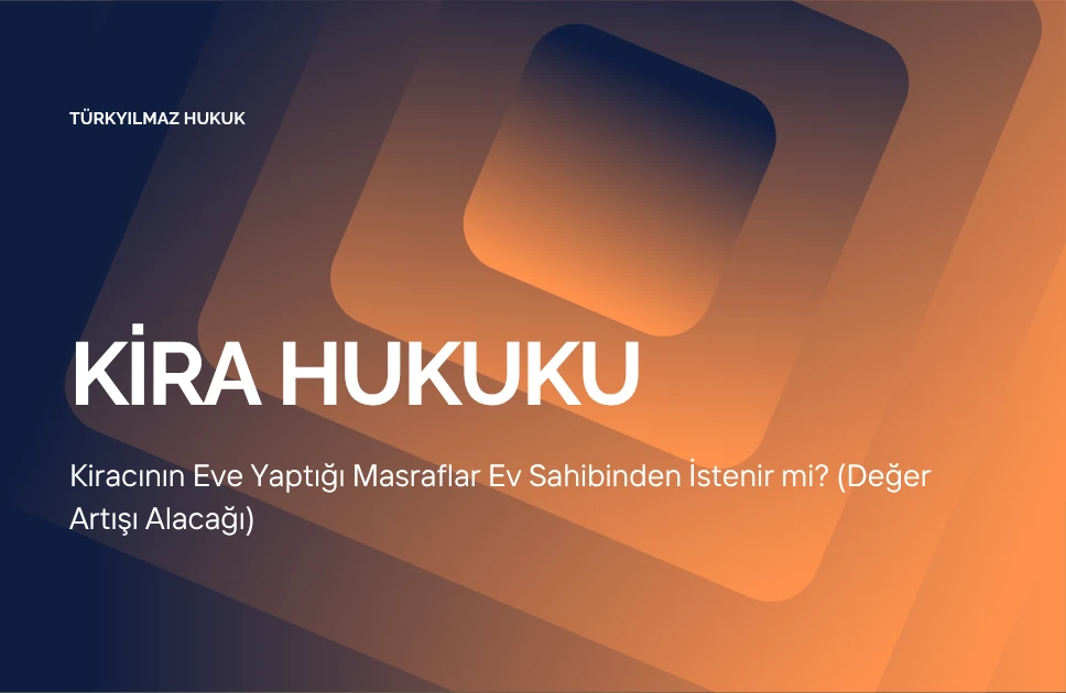 Kiracının Eve Yaptığı Masraflar Ev Sahibinden İstenir mi? (Değer Artışı Alacağı)