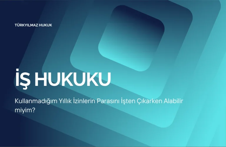 Kullanmadığım Yıllık İzinlerin Parasını İşten Çıkarken Alabilir miyim?