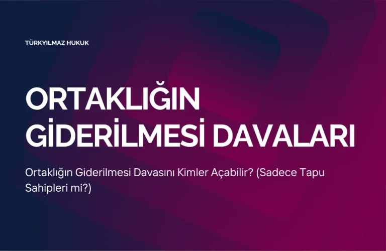 Ortaklığın Giderilmesi Davasını Kimler Açabilir? (Sadece Tapu Sahipleri mi?)