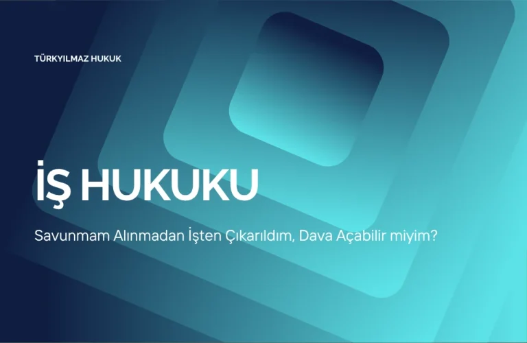 Savunmam Alınmadan İşten Çıkarıldım, Dava Açabilir miyim?