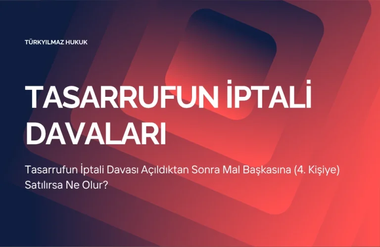Tasarrufun İptali Davası Açıldıktan Sonra Mal Başkasına (4. Kişiye) Satılırsa Ne Olur?